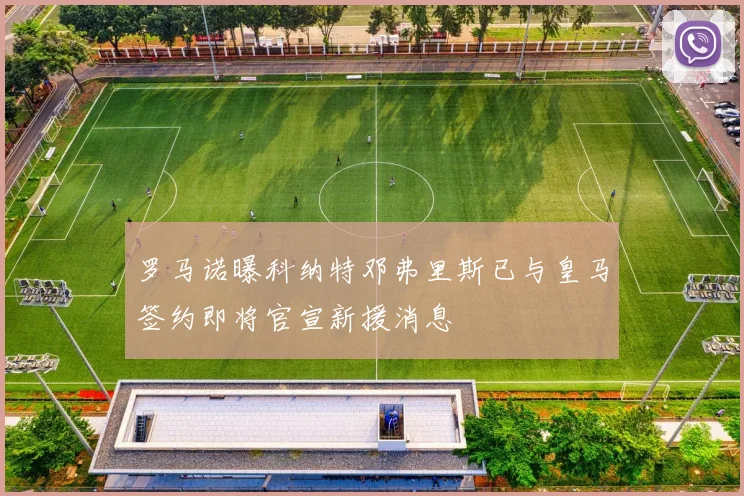 罗马诺曝科纳特邓弗里斯已与皇马签约即将官宣新援消息