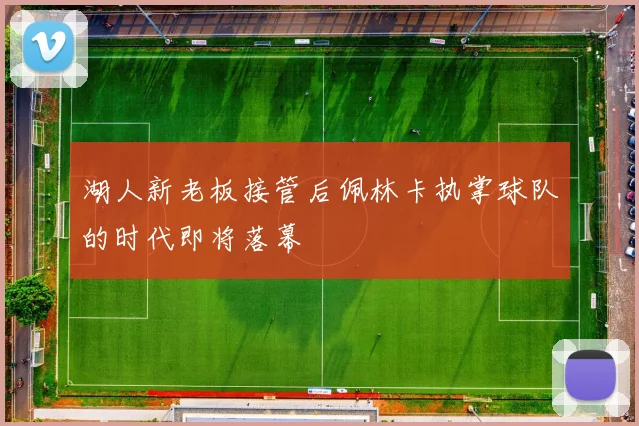 湖人新老板接管后佩林卡执掌球队的时代即将落幕