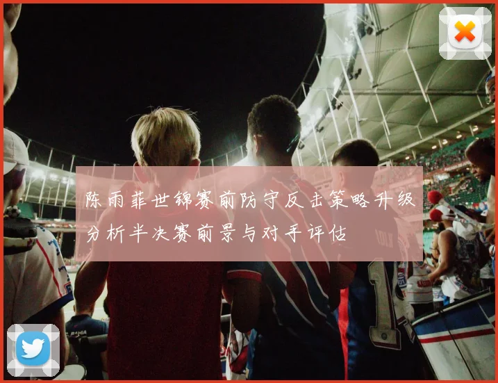 陈雨菲世锦赛前防守反击策略升级分析半决赛前景与对手评估